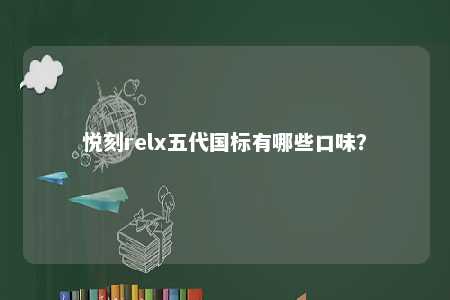 悦刻relx五代国标有哪些口味�？ 